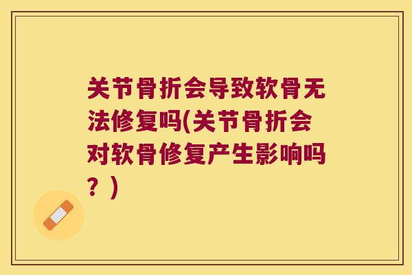 关节会导致软骨无法修复吗(关节会对软骨修复产生影响吗?) 关节会导致软骨无法修复吗(关节会对软骨修复产生影响吗?)