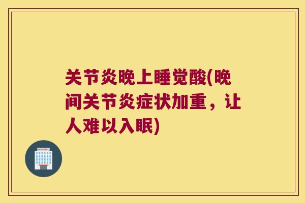 晚上睡觉酸(晚间关节状加重，让人难以入眠)