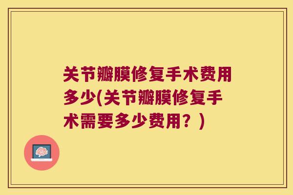 关节瓣膜修复手术费用多少(关节瓣膜修复手术需要多少费用？)