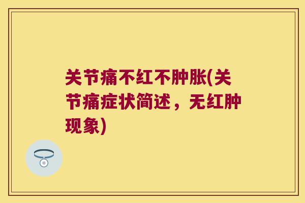 关节痛不红不(关节痛症状简述，无红肿现象)