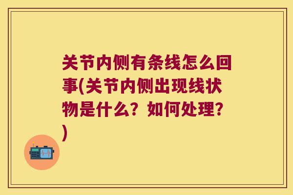 关节内侧有条线怎么回事(关节内侧出现线状物是什么？如何处理？)
