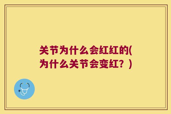 关节为什么会红红的(为什么关节会变红？)