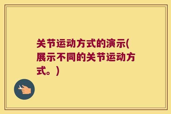 关节运动方式的演示(展示不同的关节运动方式。)