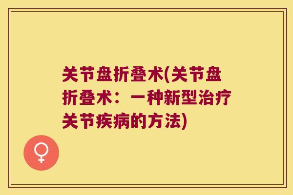 关节盘折叠术(关节盘折叠术:一种新型关节的方法) 关节盘折叠术(关节盘折叠术:一种新型关节的方法)