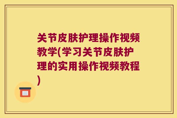 关节护理操作视频教学(学习关节护理的实用操作视频教程)