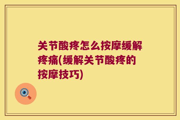 关节酸疼怎么按摩缓解(缓解关节酸疼的按摩技巧)