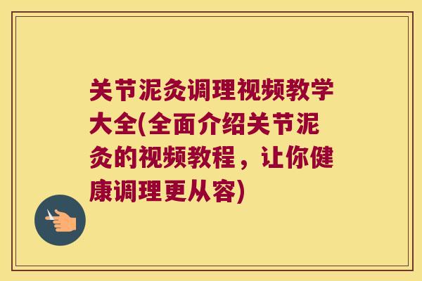 关节泥灸调理视频教学大全(全面介绍关节泥灸的视频教程，让你健康调理更从容)
