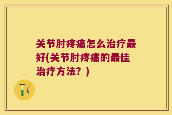关节肘怎么好(关节肘的佳方法？)