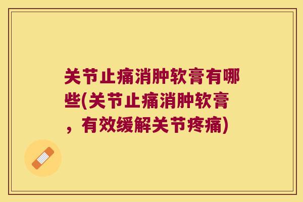 关节消肿软膏有哪些(关节消肿软膏，有效缓解关节)