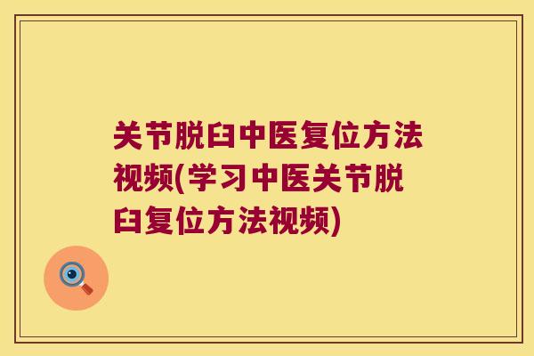 关节脱臼中医复位方法视频(学习中医关节脱臼复位方法视频) 关节脱臼中医复位方法视频(学习中医关节脱臼复位方法视频)
