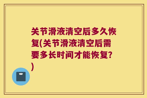 关节滑液清空后多久恢复(关节滑液清空后需要多长时间才能恢复?) 关节滑液清空后多久恢复(关节滑液清空后需要多长时间才能恢复?)