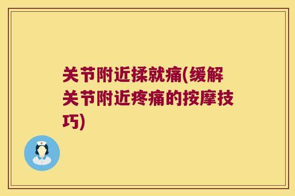 关节附近揉就痛(缓解关节附近的按摩技巧) 关节附近揉就痛(缓解关节附近的按摩技巧)