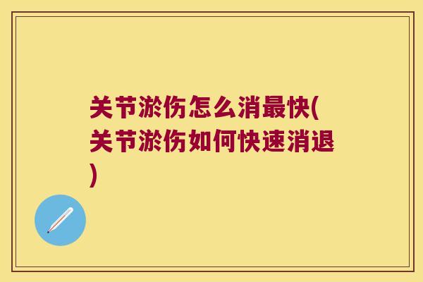 关节淤伤怎么消快(关节淤伤如何快速消退) 关节淤伤怎么消快(关节淤伤如何快速消退)