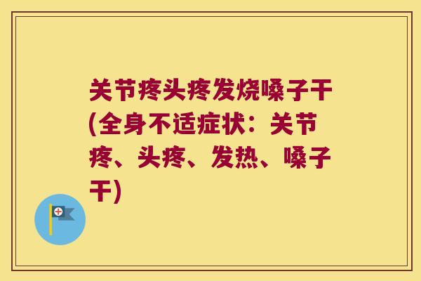 关节疼头疼发烧嗓子干(全身不适症状:关节疼、头疼、发热、嗓子干) 关节疼头疼发烧嗓子干(全身不适症状:关节疼、头疼、发热、嗓子干)