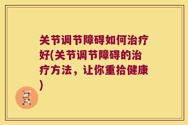 关节调节障碍如何好(关节调节障碍的方法，让你重拾健康)