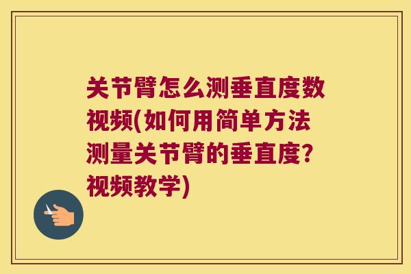 关节臂怎么测垂直度数视频(如何用简单方法测量关节臂的垂直度？视频教学)