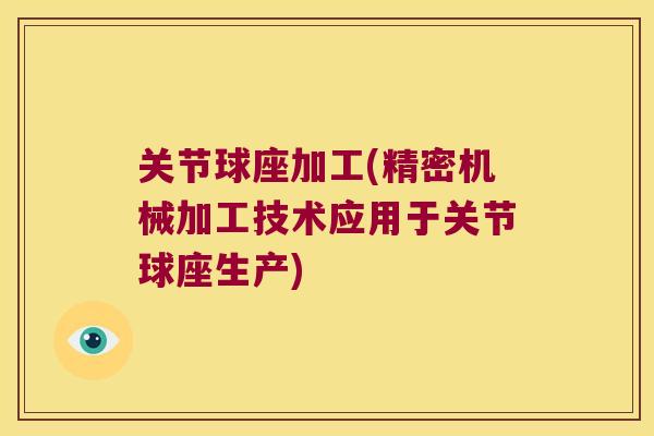 关节球座加工(精密机械加工技术应用于关节球座生产) 关节球座加工(精密机械加工技术应用于关节球座生产)