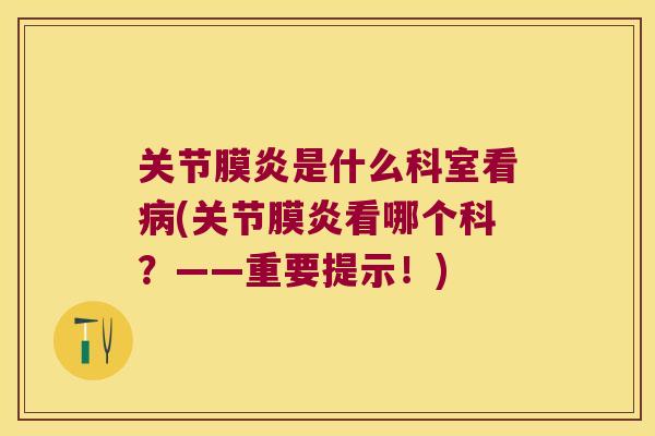 关节膜炎是什么科室看(关节膜炎看哪个科？——重要提示！)