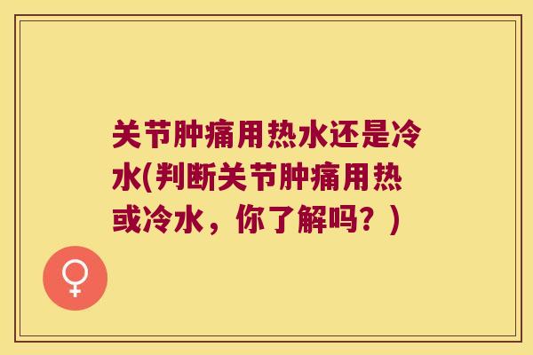 关节肿痛用热水还是冷水(判断关节肿痛用热或冷水,你了解吗?) 关节肿痛用热水还是冷水(判断关节肿痛用热或冷水,你了解吗?)