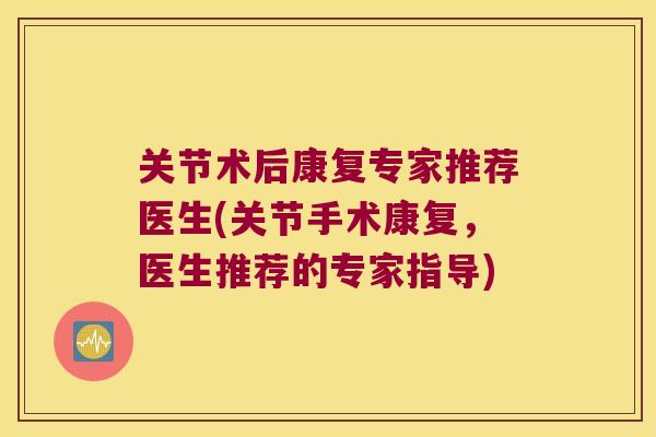 关节术后康复专家推荐医生(关节手术康复，医生推荐的专家指导)