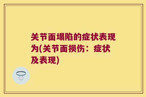 关节面塌陷的症状表现为(关节面损伤:症状及表现) 关节面塌陷的症状表现为(关节面损伤:症状及表现)