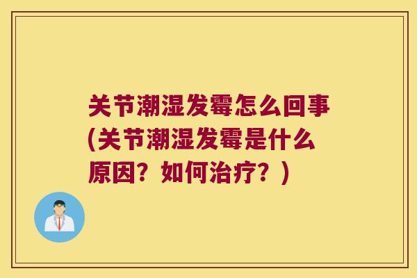 关节潮湿发霉怎么回事(关节潮湿发霉是什么原因?如何?) 关节潮湿发霉怎么回事(关节潮湿发霉是什么原因?如何?)