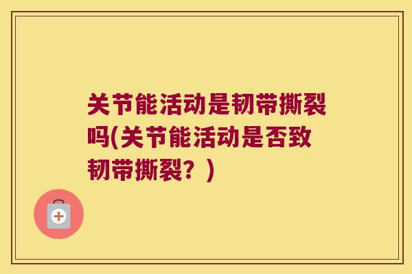 关节能活动是韧带撕裂吗(关节能活动是否致韧带撕裂？)