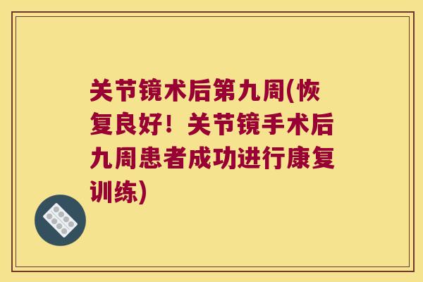 关节镜术后第九周(恢复良好!关节镜手术后九周患者成功进行康复训练) 关节镜术后第九周(恢复良好!关节镜手术后九周患者成功进行康复训练)