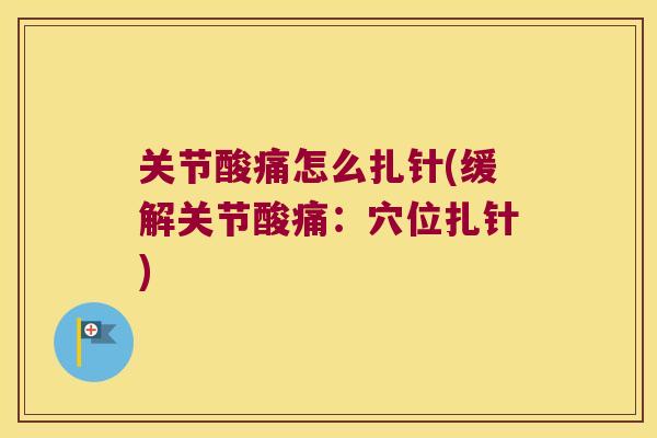关节酸痛怎么扎针(缓解关节酸痛:穴位扎针) 关节酸痛怎么扎针(缓解关节酸痛:穴位扎针)