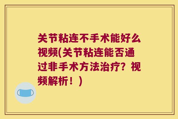关节粘连不手术能好么视频(关节粘连能否通过非手术方法?视频解析!) 关节粘连不手术能好么视频(关节粘连能否通过非手术方法?视频解析!)