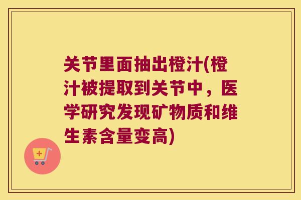 关节里面抽出橙汁(橙汁被提取到关节中,医学研究发现矿物质和维生素含量变高) 关节里面抽出橙汁(橙汁被提取到关节中,医学研究发现矿物质和维生素含量变高)