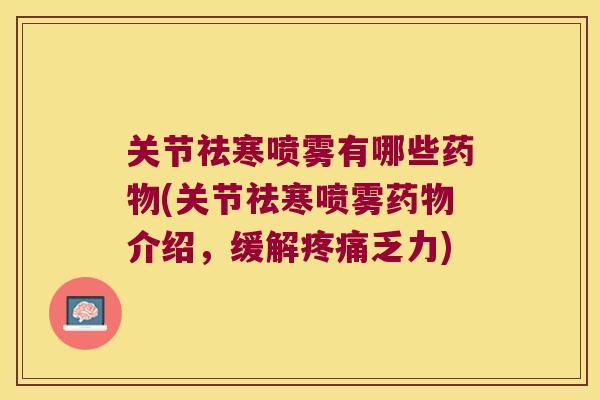 关节祛寒喷雾有哪些(关节祛寒喷雾介绍,缓解乏力) 关节祛寒喷雾有哪些(关节祛寒喷雾介绍,缓解乏力)