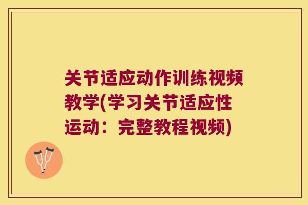 关节适应动作训练视频教学(学习关节适应性运动:完整教程视频) 关节适应动作训练视频教学(学习关节适应性运动:完整教程视频)