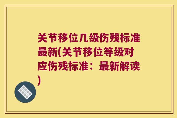 关节移位几级伤残标准新(关节移位等级对应伤残标准:新解读) 关节移位几级伤残标准新(关节移位等级对应伤残标准:新解读)