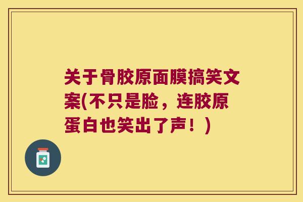 关于骨胶原面膜搞笑文案(不只是脸,连胶原蛋白也笑出了声!) 关于骨胶原面膜搞笑文案(不只是脸,连胶原蛋白也笑出了声!)