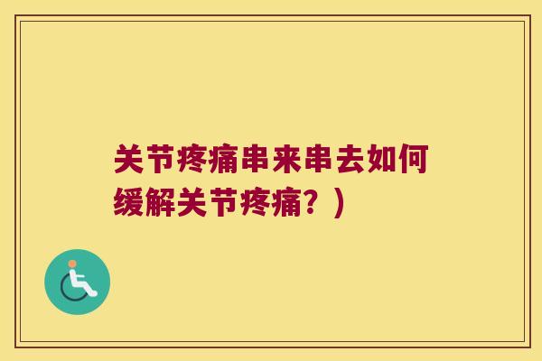 关节串来串去如何缓解关节?) 关节串来串去如何缓解关节?)