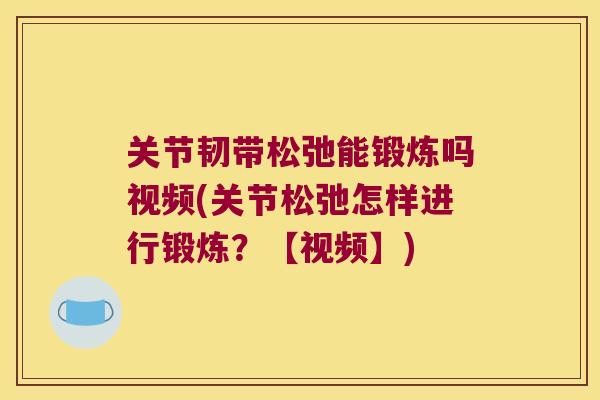 关节韧带松弛能锻炼吗视频(关节松弛怎样进行锻炼？【视频】)