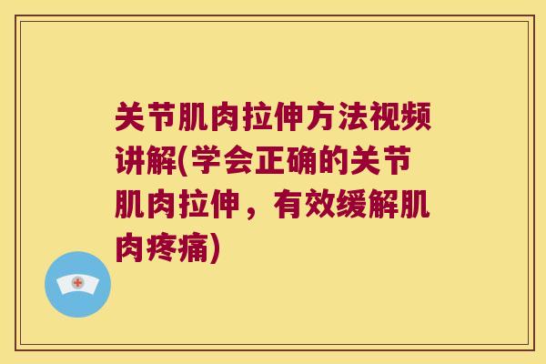 关节肌肉拉伸方法视频讲解(学会正确的关节肌肉拉伸,有效缓解肌肉) 关节肌肉拉伸方法视频讲解(学会正确的关节肌肉拉伸,有效缓解肌肉)