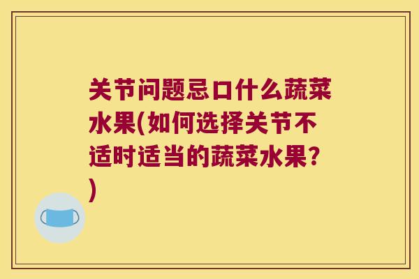 关节问题忌口什么蔬菜水果(如何选择关节不适时适当的蔬菜水果?) 关节问题忌口什么蔬菜水果(如何选择关节不适时适当的蔬菜水果?)