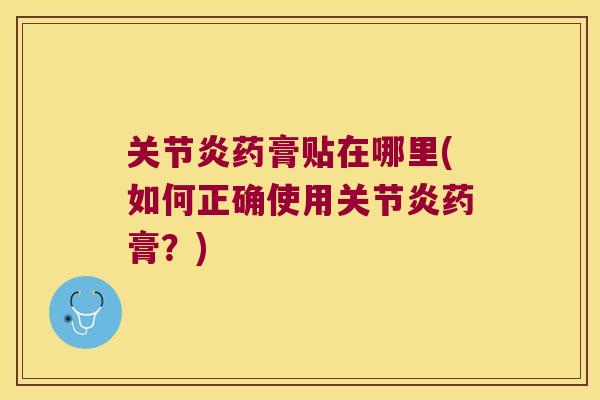 药膏贴在哪里(如何正确使用药膏?) 药膏贴在哪里(如何正确使用药膏?)
