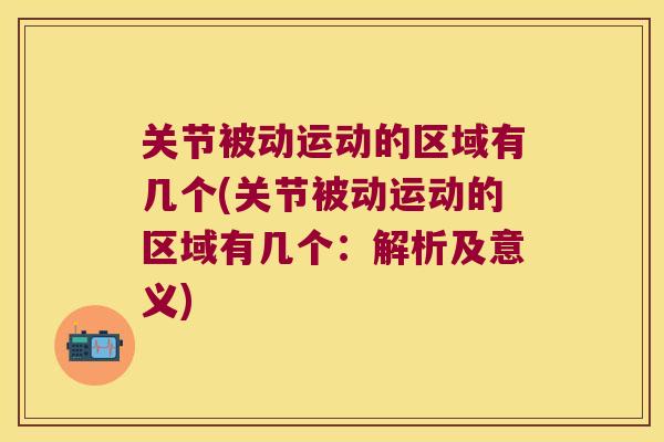 关节被动运动的区域有几个(关节被动运动的区域有几个：解析及意义)
