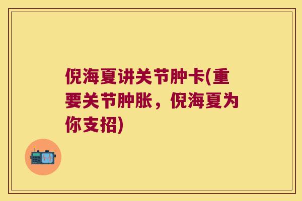 倪海夏讲关节肿卡(重要关节,倪海夏为你支招) 倪海夏讲关节肿卡(重要关节,倪海夏为你支招)
