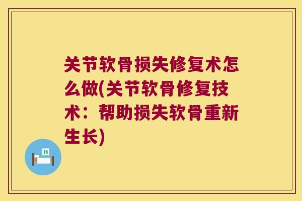 关节软骨损失修复术怎么做(关节软骨修复技术:帮助损失软骨重新生长) 关节软骨损失修复术怎么做(关节软骨修复技术:帮助损失软骨重新生长)