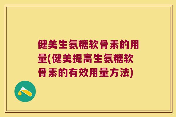 健美生氨糖软骨素的用量(健美提高生氨糖软骨素的有效用量方法)