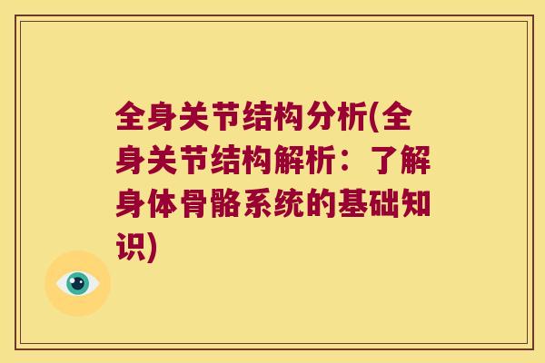 全身关节结构分析(全身关节结构解析:了解身体骨骼系统的基础知识) 全身关节结构分析(全身关节结构解析:了解身体骨骼系统的基础知识)