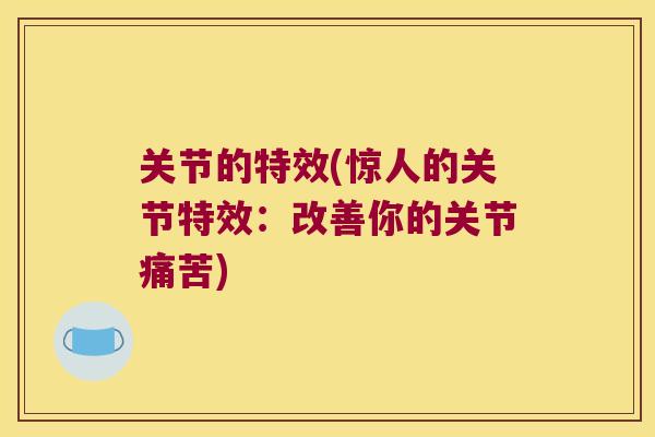 关节的特效(惊人的关节特效：改善你的关节痛苦)