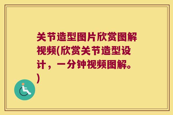 关节造型图片欣赏图解视频(欣赏关节造型设计,一分钟视频图解。) 关节造型图片欣赏图解视频(欣赏关节造型设计,一分钟视频图解。)