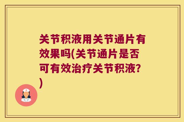 关节积液用关节通片有效果吗(关节通片是否可有效关节积液？)