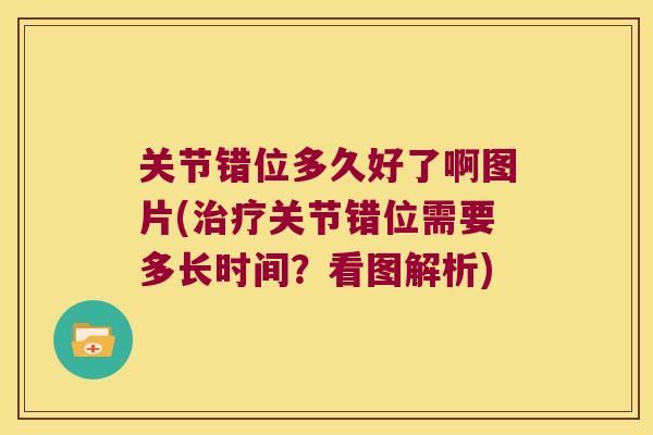 关节错位多久好了啊图片(关节错位需要多长时间?看图解析) 关节错位多久好了啊图片(关节错位需要多长时间?看图解析)