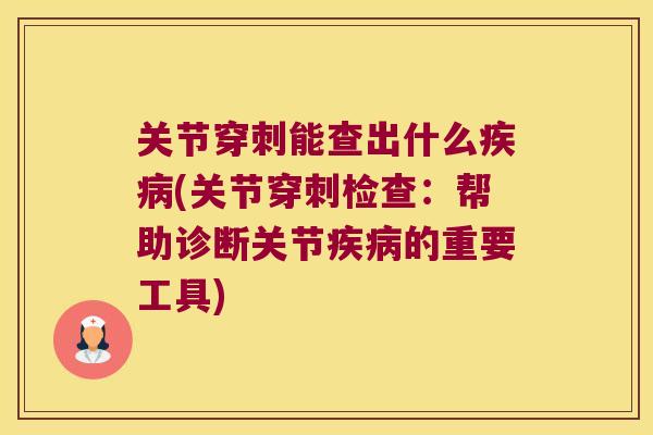 关节穿刺能查出什么(关节穿刺检查:帮助诊断关节的重要工具) 关节穿刺能查出什么(关节穿刺检查:帮助诊断关节的重要工具)